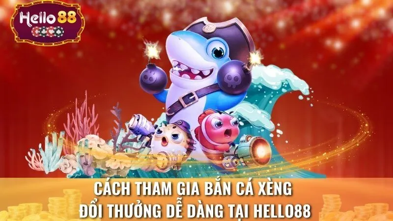 Cách Tham Gia Bắn Cá Xèng Đổi Thưởng Dễ Dàng Tại Hello88